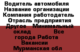 Водитель автомобиля › Название организации ­ Компания-работодатель › Отрасль предприятия ­ Другое › Минимальный оклад ­ 8 000 - Все города Работа » Вакансии   . Мурманская обл.,Мончегорск г.